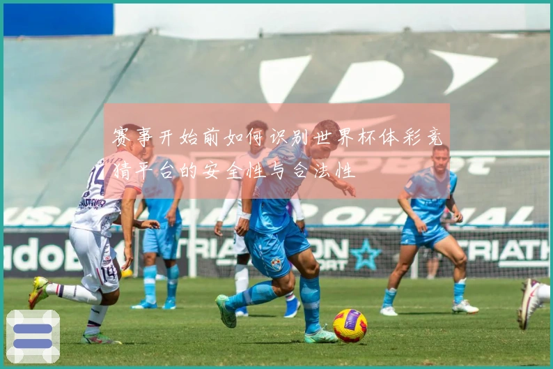 赛事开始前如何识别世界杯体彩竞猜平台的安全性与合法性