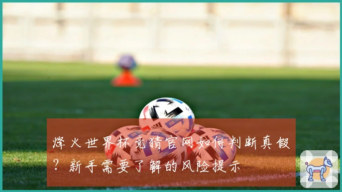 烽火世界杯竞猜官网如何判断真假？新手需要了解的风险提示