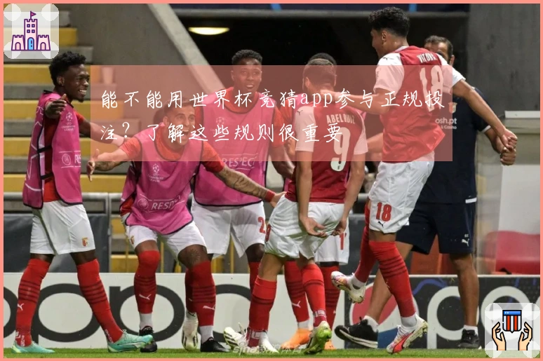 能不能用世界杯竞猜app参与正规投注？了解这些规则很重要