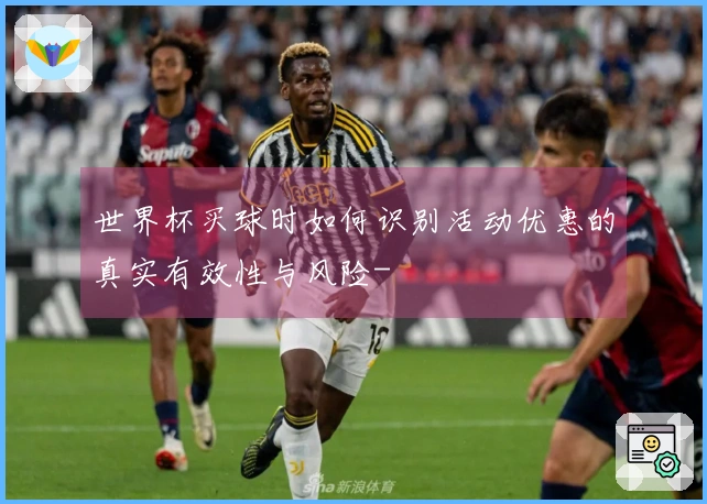 世界杯买球时如何识别活动优惠的真实有效性与风险-